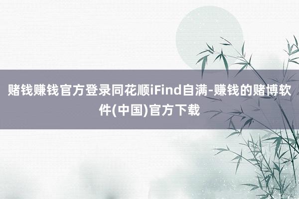 赌钱赚钱官方登录同花顺iFind自满-赚钱的赌博软件(中国)官方下载