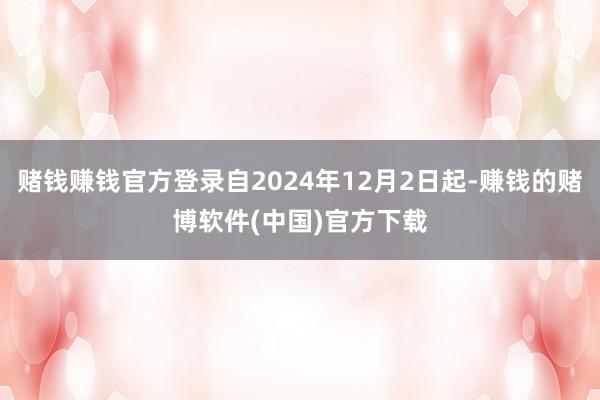 赌钱赚钱官方登录自2024年12月2日起-赚钱的赌博软件(中国)官方下载