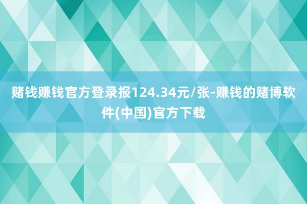 赌钱赚钱官方登录报124.34元/张-赚钱的赌博软件(中国)官方下载