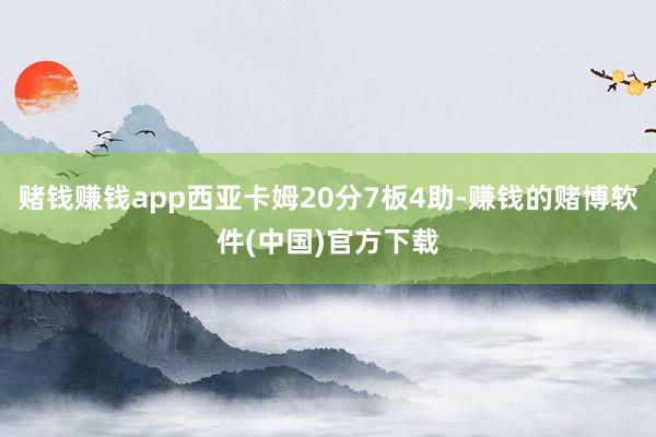 赌钱赚钱app西亚卡姆20分7板4助-赚钱的赌博软件(中国)官方下载