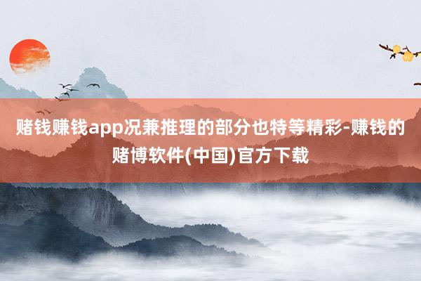 赌钱赚钱app况兼推理的部分也特等精彩-赚钱的赌博软件(中国)官方下载