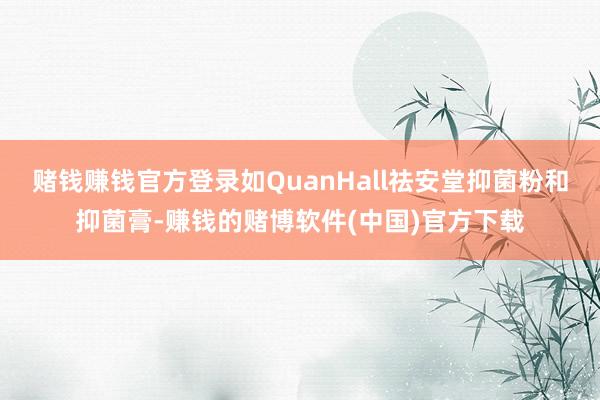 赌钱赚钱官方登录如QuanHall祛安堂抑菌粉和抑菌膏-赚钱的赌博软件(中国)官方下载