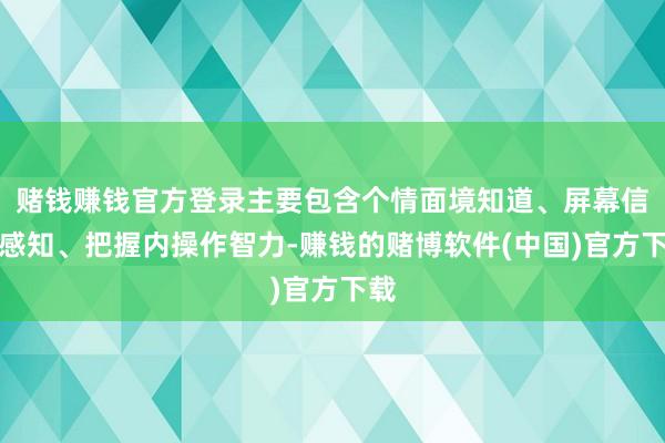 赌钱赚钱官方登录主要包含个情面境知道、屏幕信息感知、把握内操作智力-赚钱的赌博软件(中国)官方下载