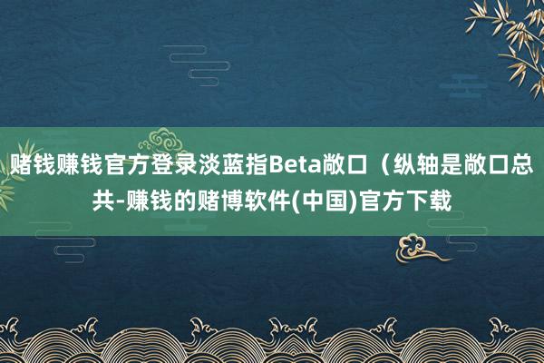 赌钱赚钱官方登录淡蓝指Beta敞口（纵轴是敞口总共-赚钱的赌博软件(中国)官方下载