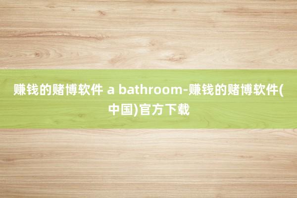 赚钱的赌博软件 a bathroom-赚钱的赌博软件(中国)官方下载