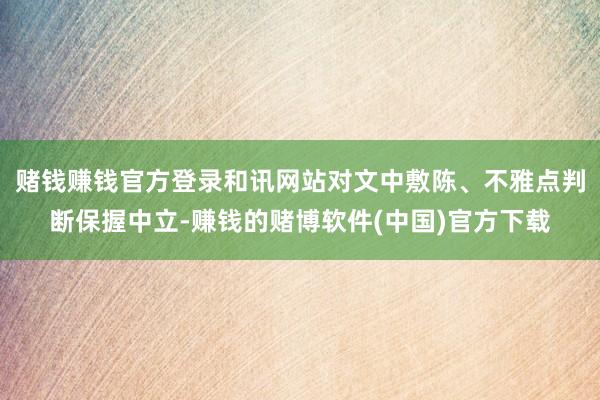 赌钱赚钱官方登录和讯网站对文中敷陈、不雅点判断保握中立-赚钱的赌博软件(中国)官方下载