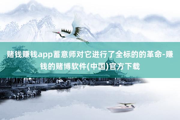 赌钱赚钱app蓄意师对它进行了全标的的革命-赚钱的赌博软件(中国)官方下载
