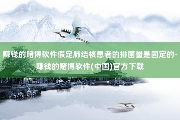 赚钱的赌博软件假定肺结核患者的排菌量是固定的-赚钱的赌博软件(中国)官方下载