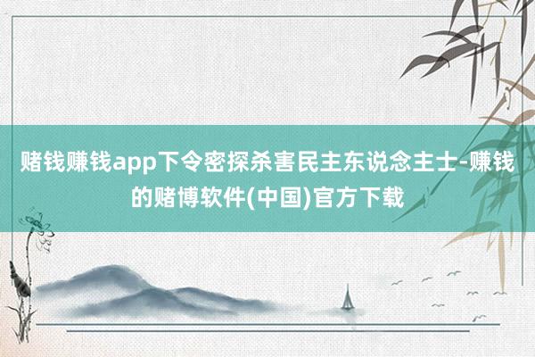 赌钱赚钱app下令密探杀害民主东说念主士-赚钱的赌博软件(中国)官方下载