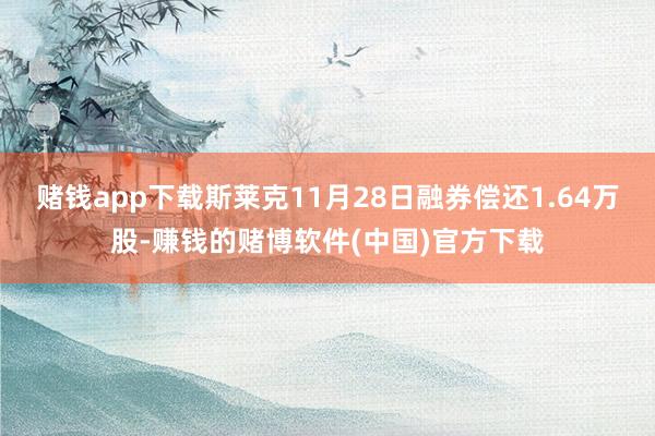 赌钱app下载斯莱克11月28日融券偿还1.64万股-赚钱的赌博软件(中国)官方下载