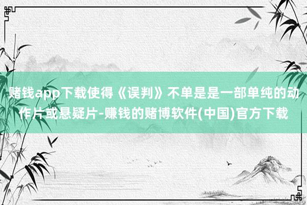 赌钱app下载使得《误判》不单是是一部单纯的动作片或悬疑片-赚钱的赌博软件(中国)官方下载