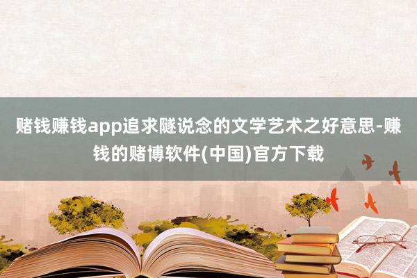 赌钱赚钱app追求隧说念的文学艺术之好意思-赚钱的赌博软件(中国)官方下载