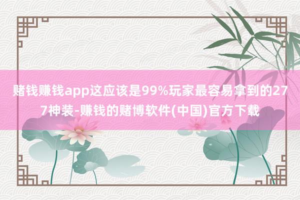 赌钱赚钱app这应该是99%玩家最容易拿到的277神装-赚钱的赌博软件(中国)官方下载