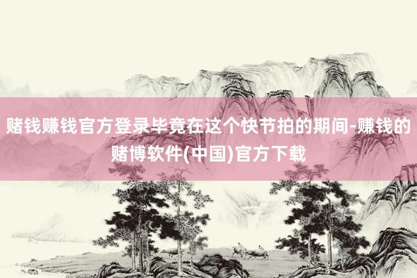 赌钱赚钱官方登录毕竟在这个快节拍的期间-赚钱的赌博软件(中国)官方下载