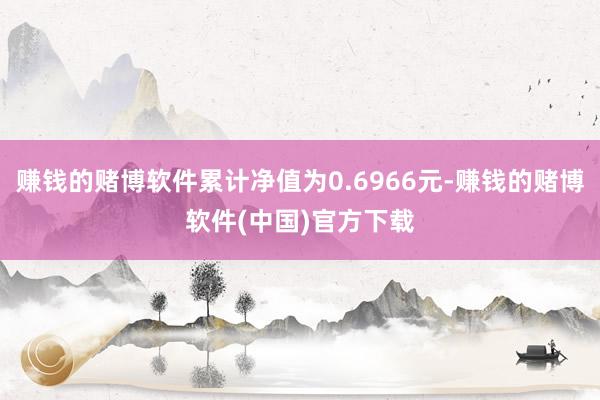 赚钱的赌博软件累计净值为0.6966元-赚钱的赌博软件(中国)官方下载