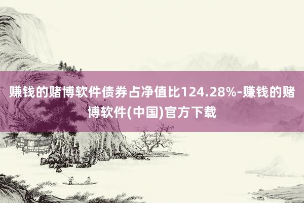 赚钱的赌博软件债券占净值比124.28%-赚钱的赌博软件(中国)官方下载