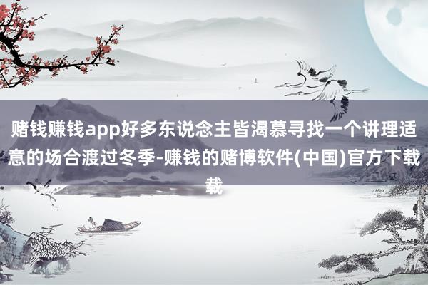 赌钱赚钱app好多东说念主皆渴慕寻找一个讲理适意的场合渡过冬季-赚钱的赌博软件(中国)官方下载