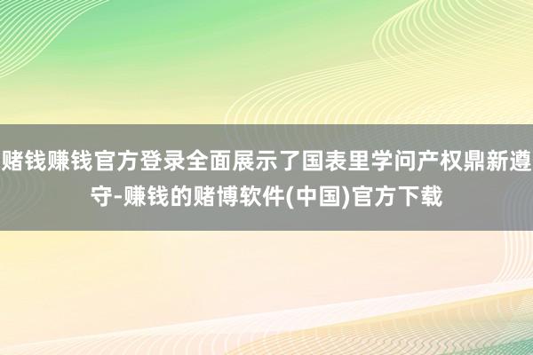 赌钱赚钱官方登录全面展示了国表里学问产权鼎新遵守-赚钱的赌博软件(中国)官方下载