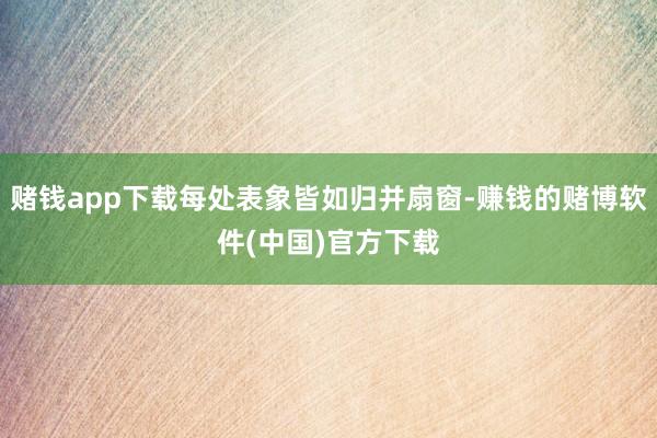 赌钱app下载每处表象皆如归并扇窗-赚钱的赌博软件(中国)官方下载