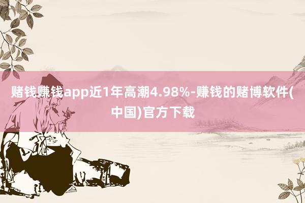 赌钱赚钱app近1年高潮4.98%-赚钱的赌博软件(中国)官方下载