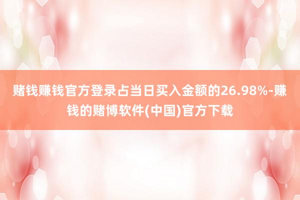 赌钱赚钱官方登录占当日买入金额的26.98%-赚钱的赌博软件(中国)官方下载