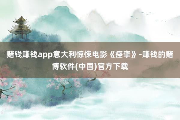 赌钱赚钱app意大利惊悚电影《痉挛》-赚钱的赌博软件(中国)官方下载