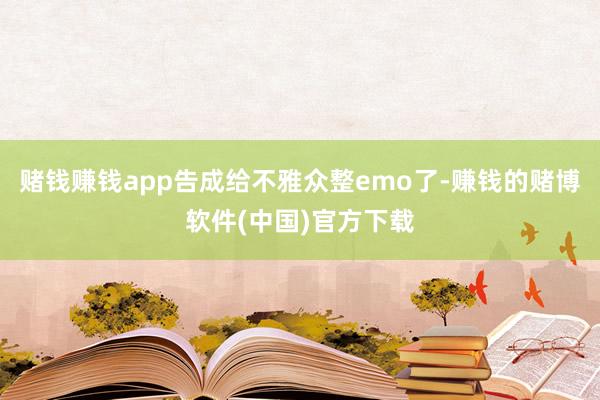 赌钱赚钱app告成给不雅众整emo了-赚钱的赌博软件(中国)官方下载