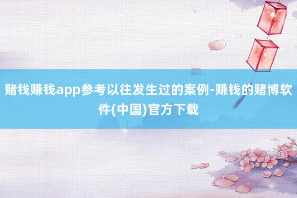 赌钱赚钱app参考以往发生过的案例-赚钱的赌博软件(中国)官方下载