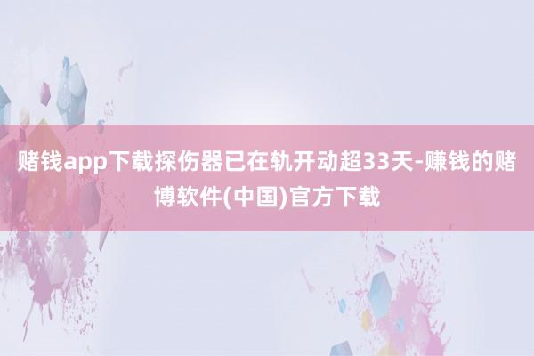 赌钱app下载探伤器已在轨开动超33天-赚钱的赌博软件(中国)官方下载