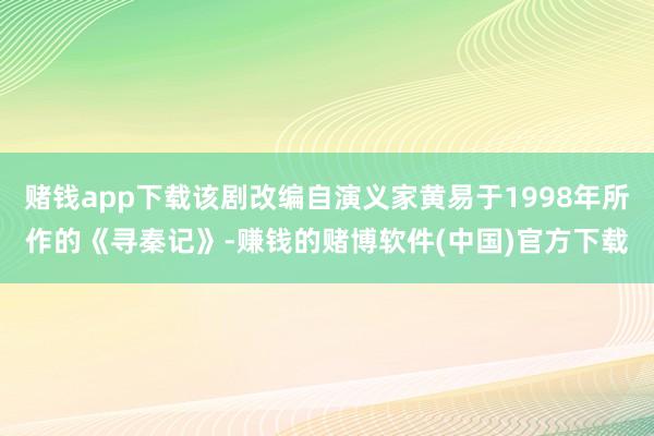 赌钱app下载该剧改编自演义家黄易于1998年所作的《寻秦记》-赚钱的赌博软件(中国)官方下载