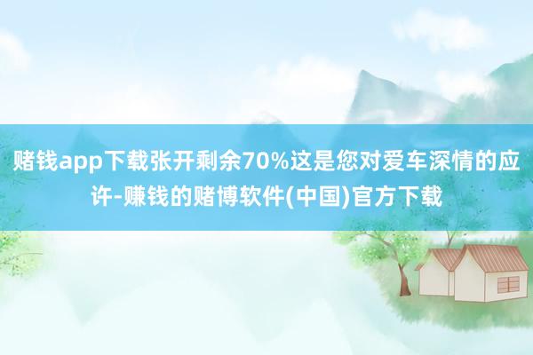 赌钱app下载张开剩余70%这是您对爱车深情的应许-赚钱的赌博软件(中国)官方下载