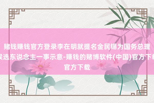 赌钱赚钱官方登录李在明就提名金民锡为国务总理候选东说念主一事示意-赚钱的赌博软件(中国)官方下载