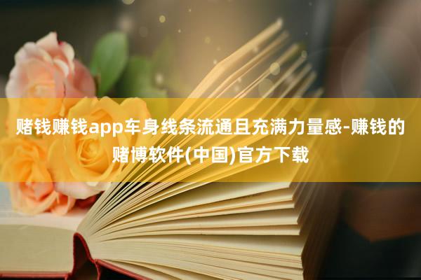 赌钱赚钱app车身线条流通且充满力量感-赚钱的赌博软件(中国)官方下载