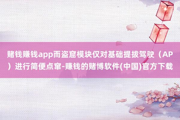 赌钱赚钱app而盗窟模块仅对基础提拔驾驶（AP）进行简便点窜-赚钱的赌博软件(中国)官方下载