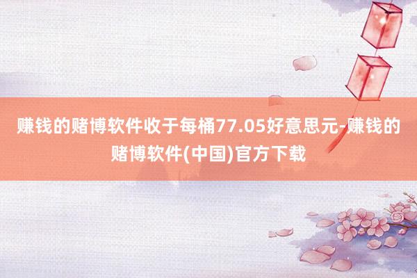 赚钱的赌博软件收于每桶77.05好意思元-赚钱的赌博软件(中国)官方下载
