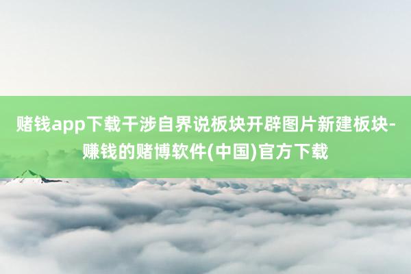 赌钱app下载干涉自界说板块开辟图片新建板块-赚钱的赌博软件(中国)官方下载