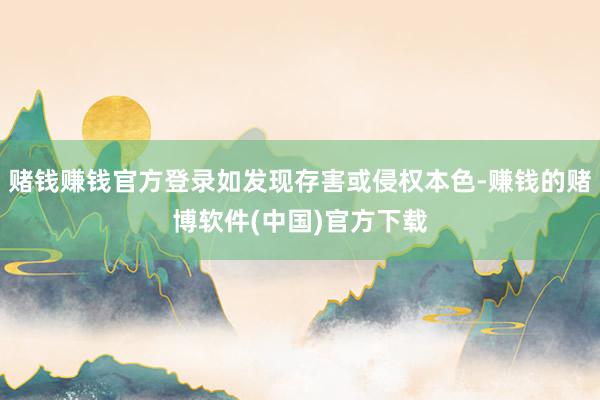赌钱赚钱官方登录如发现存害或侵权本色-赚钱的赌博软件(中国)官方下载