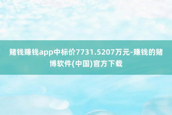 赌钱赚钱app中标价7731.5207万元-赚钱的赌博软件(中国)官方下载
