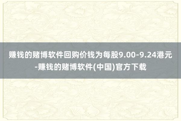 赚钱的赌博软件回购价钱为每股9.00-9.24港元-赚钱的赌博软件(中国)官方下载