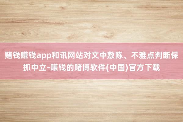 赌钱赚钱app和讯网站对文中敷陈、不雅点判断保抓中立-赚钱的赌博软件(中国)官方下载