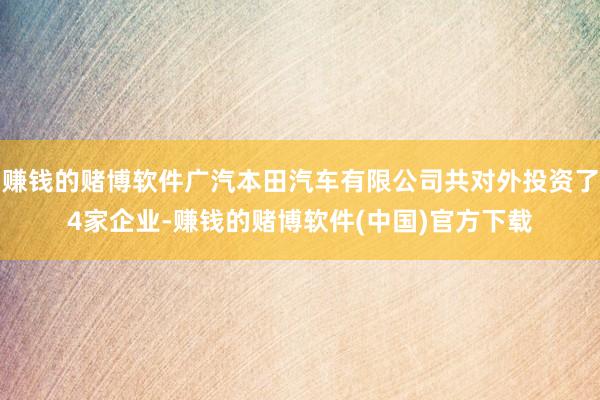 赚钱的赌博软件广汽本田汽车有限公司共对外投资了4家企业-赚钱的赌博软件(中国)官方下载