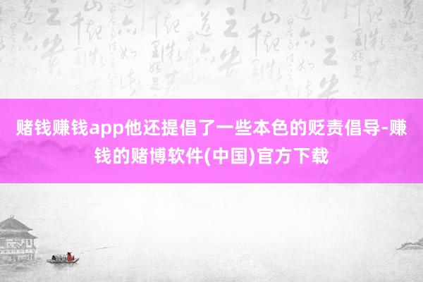赌钱赚钱app他还提倡了一些本色的贬责倡导-赚钱的赌博软件(中国)官方下载