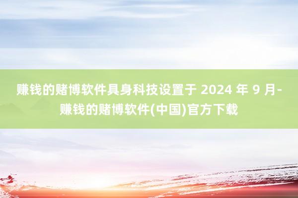 赚钱的赌博软件具身科技设置于 2024 年 9 月-赚钱的赌博软件(中国)官方下载