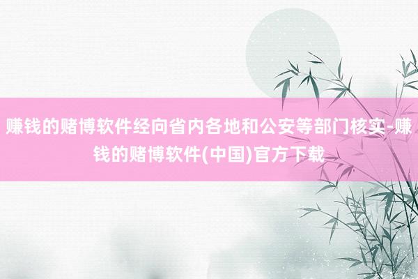 赚钱的赌博软件经向省内各地和公安等部门核实-赚钱的赌博软件(中国)官方下载