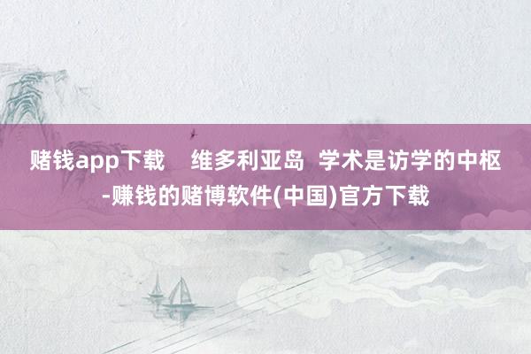 赌钱app下载    维多利亚岛  学术是访学的中枢-赚钱的赌博软件(中国)官方下载