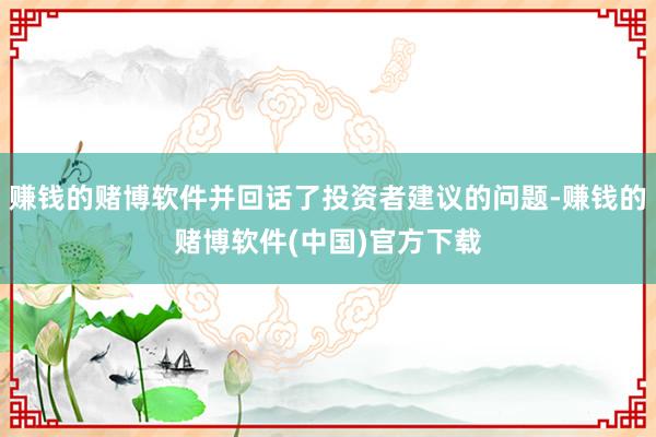 赚钱的赌博软件并回话了投资者建议的问题-赚钱的赌博软件(中国)官方下载