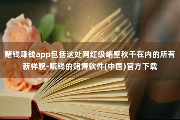 赌钱赚钱app包括这处网红级峭壁秋千在内的所有新样貌-赚钱的赌博软件(中国)官方下载