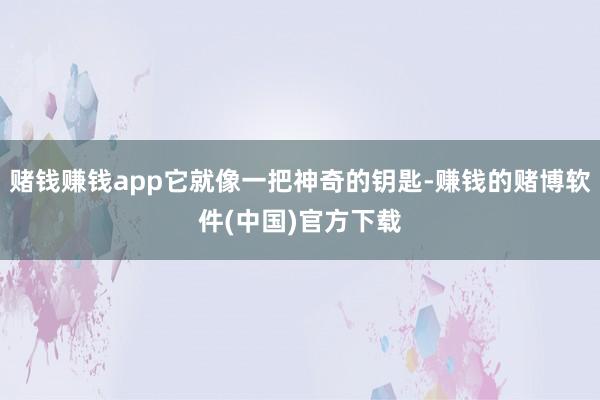 赌钱赚钱app它就像一把神奇的钥匙-赚钱的赌博软件(中国)官方下载