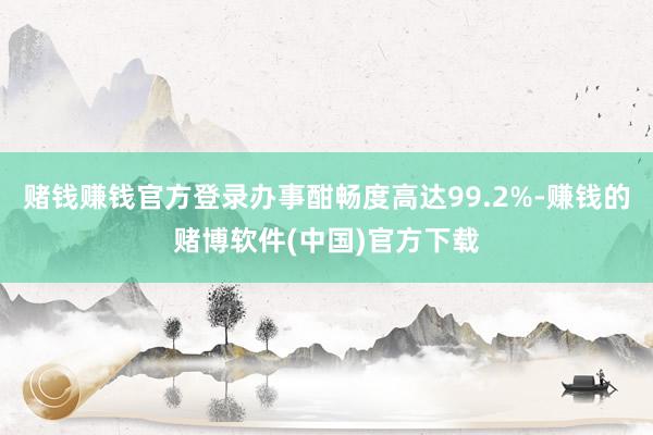 赌钱赚钱官方登录办事酣畅度高达99.2%-赚钱的赌博软件(中国)官方下载