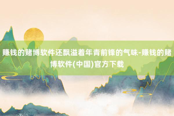 赚钱的赌博软件还飘溢着年青前锋的气味-赚钱的赌博软件(中国)官方下载